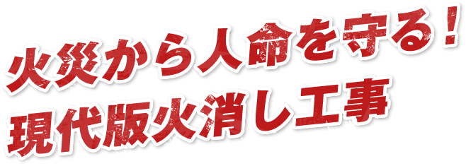 火災から人命を守る！現代版火消し工事